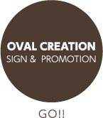 OVAL CREATION SIGN & PROMOTION GO!!