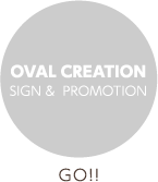 OVAL CREATION SIGN & PROMOTION GO!!